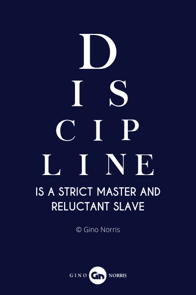 102PQ. Discipline is a strict master and reluctant slave