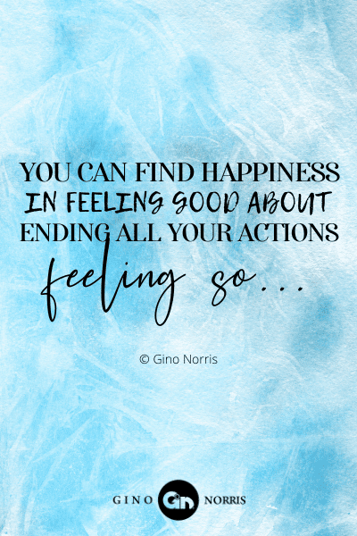 102PTQ. You can find happiness in feeling good about ending all your actions, feeling so