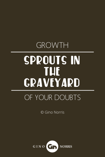 105WQ. Growth sprouts in the graveyard of your doubts