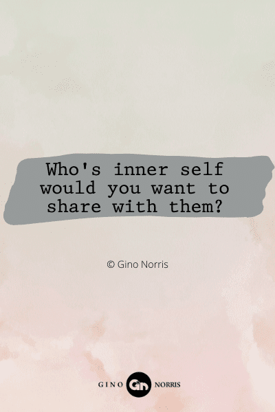 106RQ. Who's inner self would you want to share with them