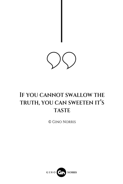 10AQ. If you cannot swallow the truth, you can sweeten it's taste