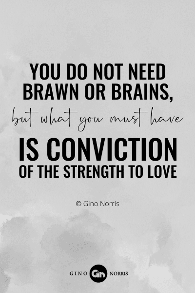 112RQ. You do not need brawn or brains, but what you must have is conviction of the strength to love