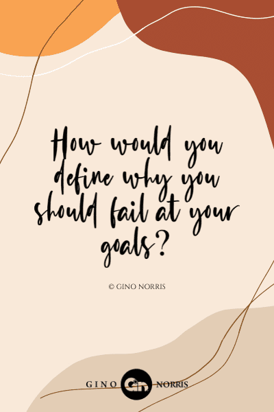 118LQ. How would you define why you should fail at your goals