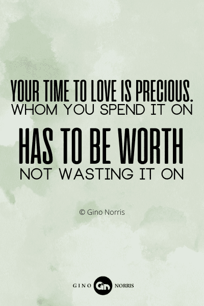 118RQ. Your time to love is precious. Whom you spend it on has to be worth not wasting it on