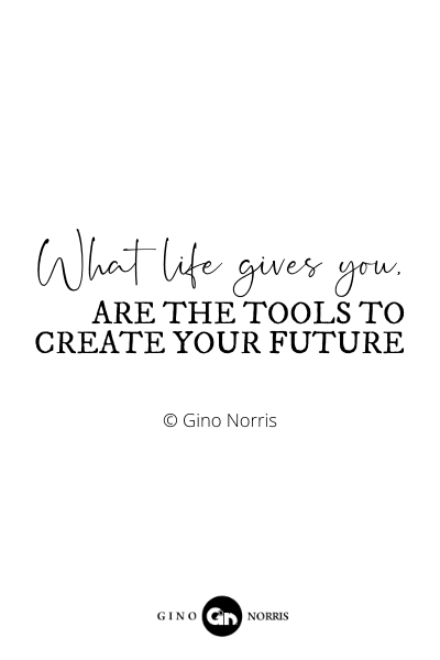 123RQ. What life gives you, are the tools to create your future