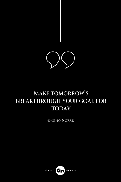 124AQ. Make tomorrow's breakthrough your goal for today
