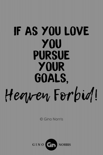 130WQ. If as you love you pursue your goals, Heaven forbid