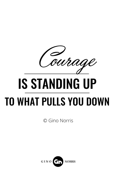 138RQ. Courage is standing up to what pulls you down