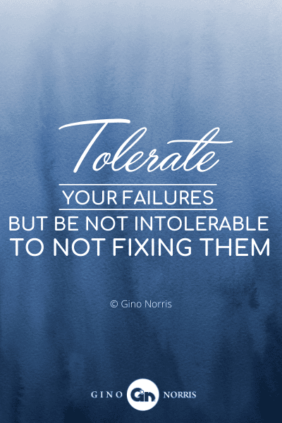 139PTQ. Tolerate your failures but be not intolerable to not fixing them