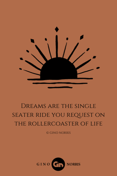 140LQ. Dreams are the single seater ride you request on the rollercoaster of life