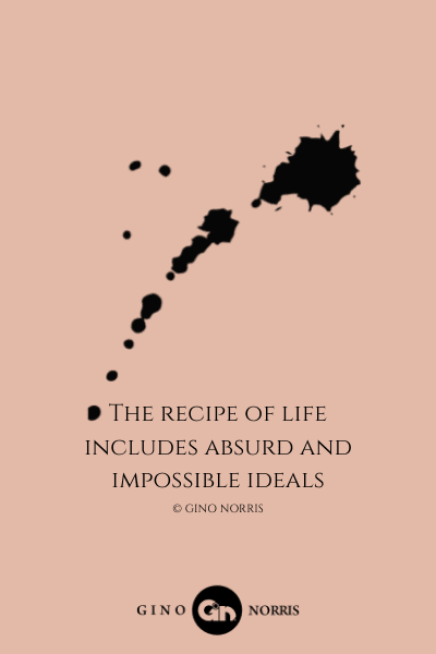 142LQ. The recipe of life includes absurd and impossible ideals