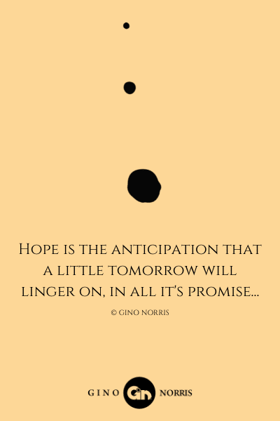 144LQ. Hope is the anticipation that a little tomorrow will linger on, in all it's promise