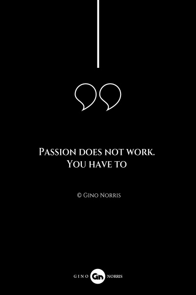 149AQ. Passion does not work. You have to