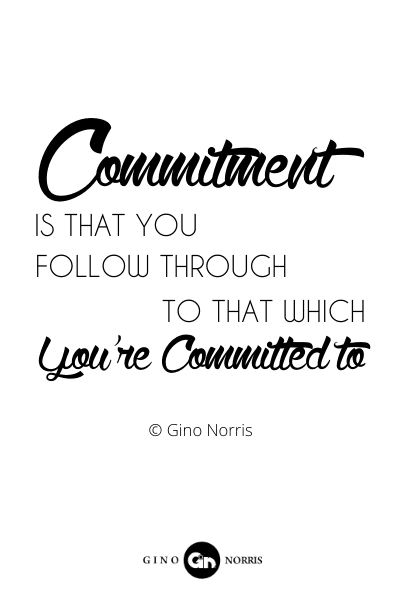 155RQ. Commitment is that you follow through to that which you're committed to