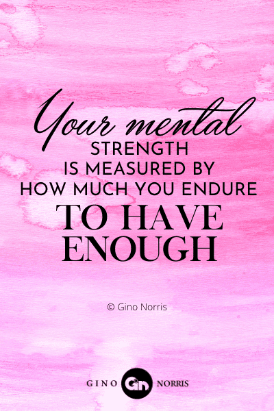 158PTQ. Your mental strength is measured by how much you endure to have enough