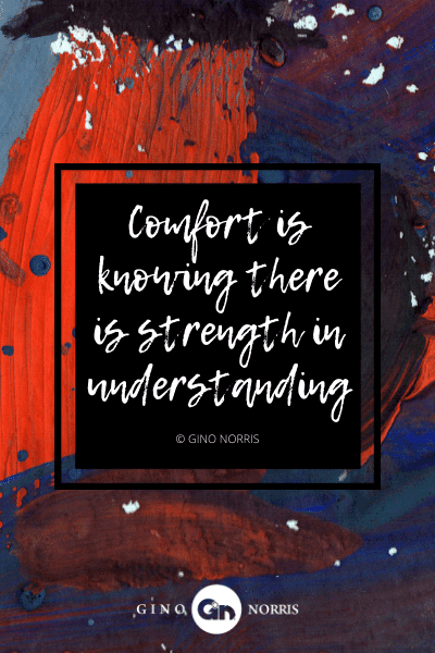 15AgQ. Comfort is knowing there is strength in understanding