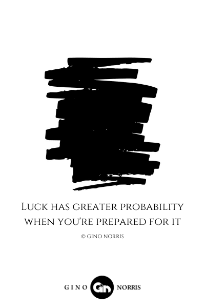 16LQ. Luck has greater probability when you're prepared for it