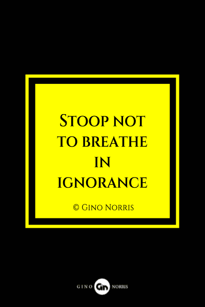 17MQ. Stoop not to breathe in ignorance