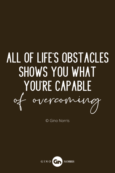 17PQ. All of life's obstacles shows you what you're capable of overcoming