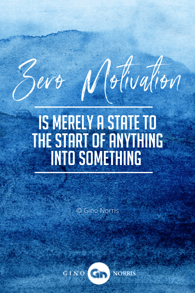 181PTQ. Zero motivation is merely a state to the start of anything into something