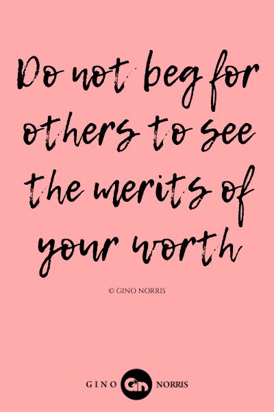 192LQ. Do not beg for others to see the merits of your worth