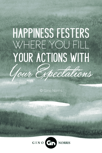 198PTQ. Happiness festers where you fill your actions with your expectations