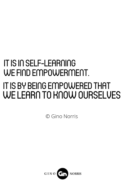 199RQ. It is in self-learning we find empowerment. It is by being empowered that we learn to know ourselves