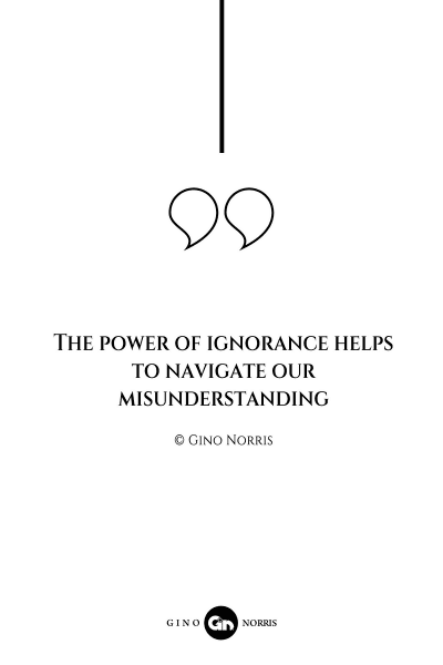 19AQ. The power of ignorance helps to navigate our misunderstanding