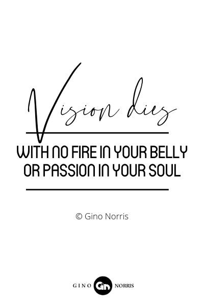201RQ. Vision dies with no fire in your belly or passion in your soul