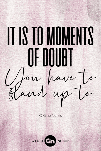 201WQ. It is to moments of doubt you have to stand up to