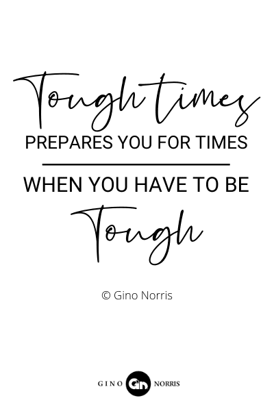 202RQ. Tough times prepares you for times when you have to be tough