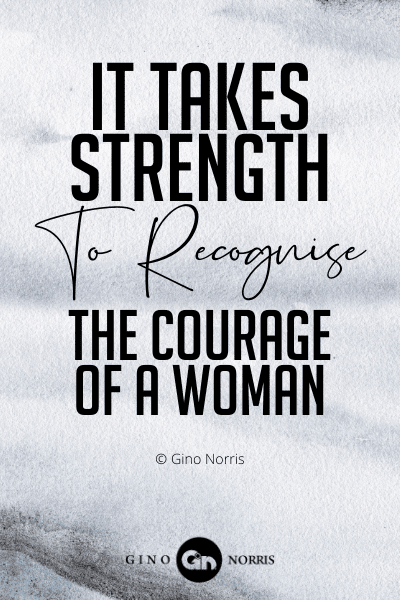 205WQ. It takes strength to recognise the courage of a woman