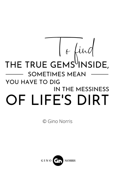207RQ. To find the true gems inside, sometimes means you have to dig in the messiness of life's dirt