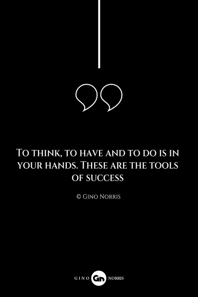 208AQ. To think, to have and to do is in your hands. These are the tools of success