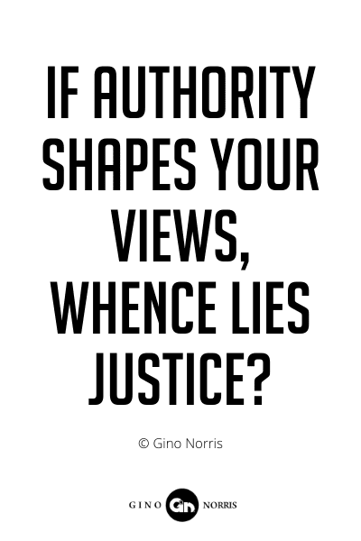 209PQ. If authority shapes your views, whence lies justice