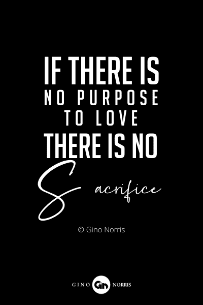 20RQ. If there is no purpose to love there is no sacrifice