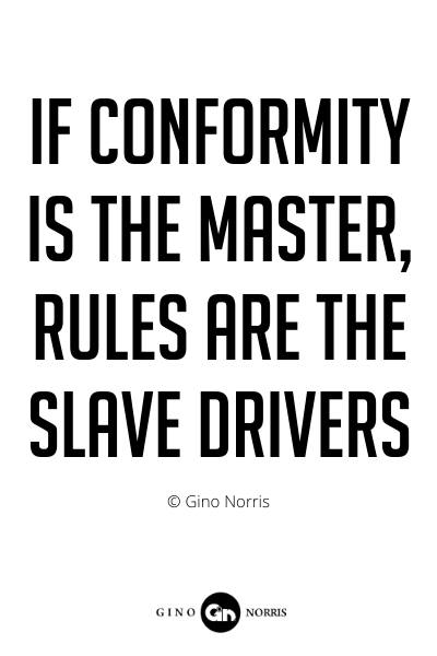 210PQ. If conformity is the master, rules are the slave drivers