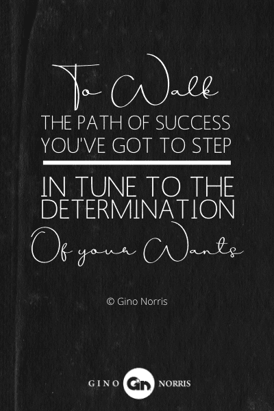 214PTQ. To walk the path of success you've got to step in tune to the determination of your wants