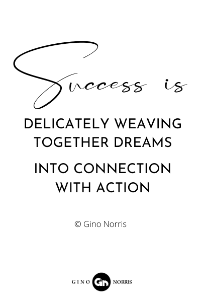 214RQ. Success is delicately weaving together dreams into connection with action