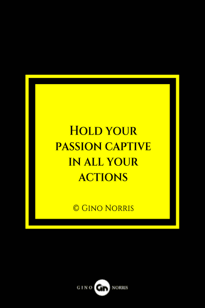 21MQ. Hold your passion captive in all your actions