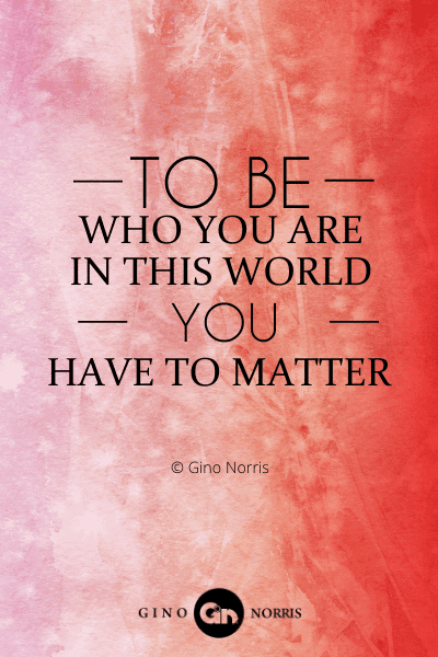 21PTQ. To be who you are in this world you have to matter