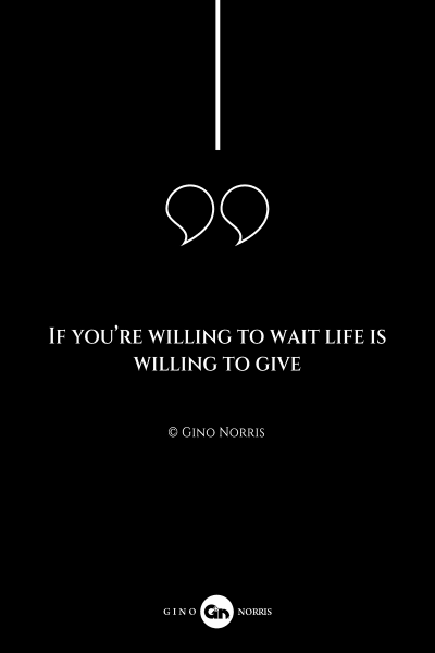 227AQ. If you're willing to wait life is willing to give