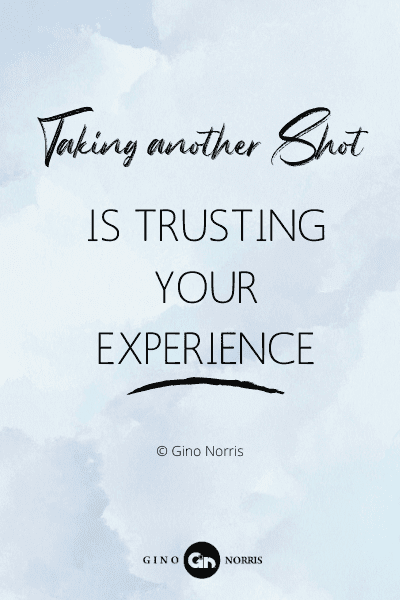 231RQ. Taking another shot is trusting your experience