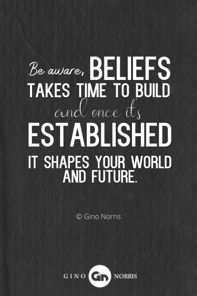 233PTQ. Be aware, beliefs takes time to build and once it's established it shapes your world and future