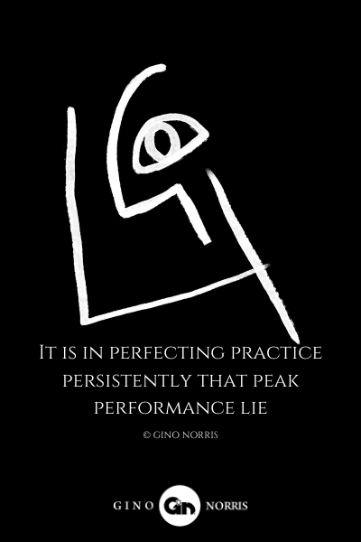 235LQ. It is in perfecting practice persistently that peak performance lie