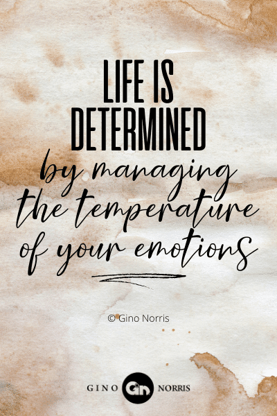 235WQ. Life is determined by managing the temperature of your emotions