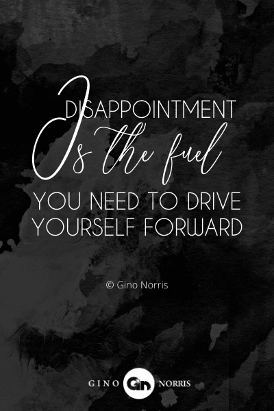 237PTQ. Disappointment is the fuel you need to drive yourself forward