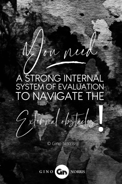 242PTQ. You need a strong internal system of evaluation to navigate the external obstacles!