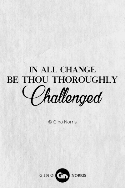 250PTQ. In all change be thou thoroughly challenged