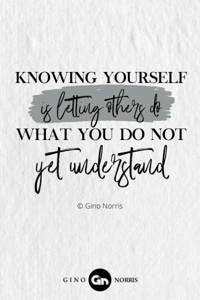 251PTQ. Knowing yourself is letting others do what you do not yet understand